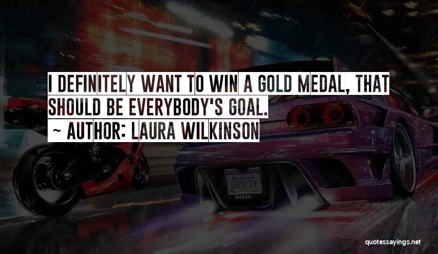 Laura Wilkinson Quotes: I Definitely Want To Win A Gold Medal, That Should Be Everybody's Goal.