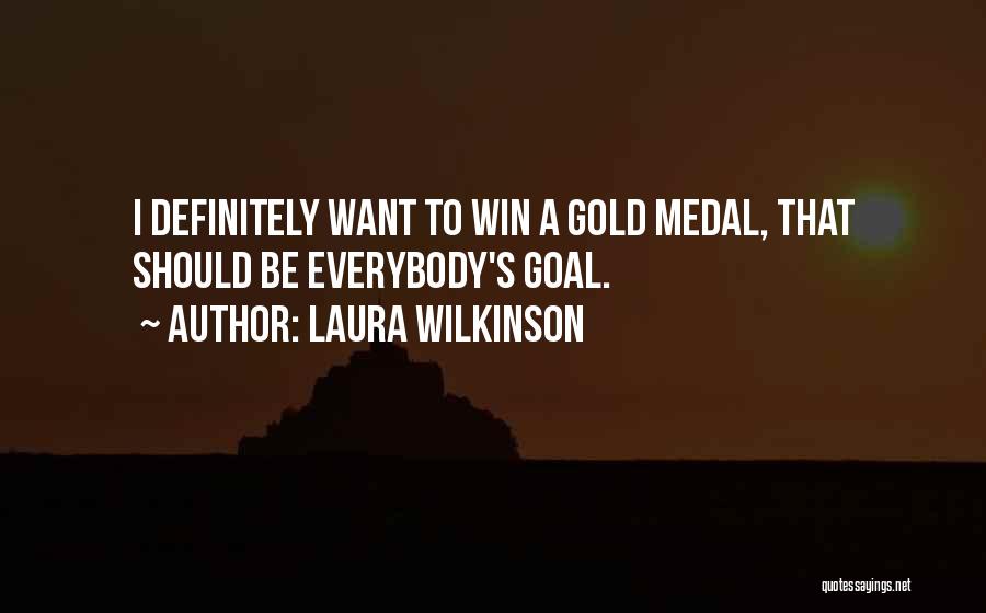 Laura Wilkinson Quotes: I Definitely Want To Win A Gold Medal, That Should Be Everybody's Goal.