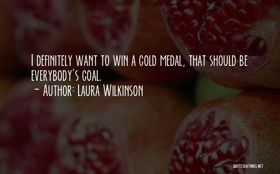 Laura Wilkinson Quotes: I Definitely Want To Win A Gold Medal, That Should Be Everybody's Goal.