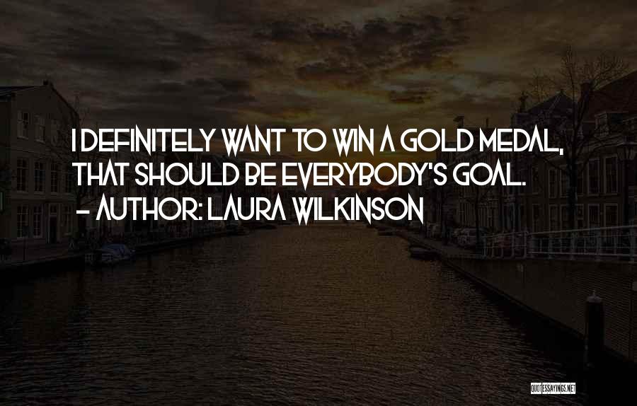 Laura Wilkinson Quotes: I Definitely Want To Win A Gold Medal, That Should Be Everybody's Goal.