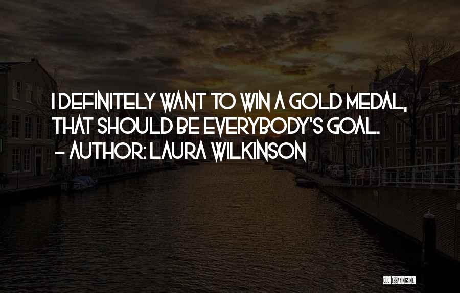 Laura Wilkinson Quotes: I Definitely Want To Win A Gold Medal, That Should Be Everybody's Goal.