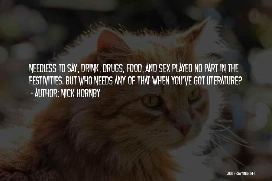 Nick Hornby Quotes: Needless To Say, Drink, Drugs, Food, And Sex Played No Part In The Festivities. But Who Needs Any Of That