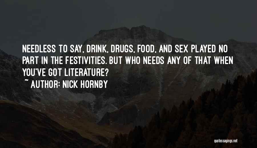 Nick Hornby Quotes: Needless To Say, Drink, Drugs, Food, And Sex Played No Part In The Festivities. But Who Needs Any Of That