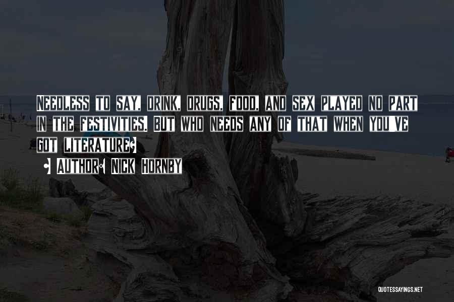Nick Hornby Quotes: Needless To Say, Drink, Drugs, Food, And Sex Played No Part In The Festivities. But Who Needs Any Of That