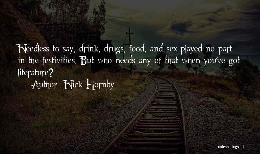 Nick Hornby Quotes: Needless To Say, Drink, Drugs, Food, And Sex Played No Part In The Festivities. But Who Needs Any Of That