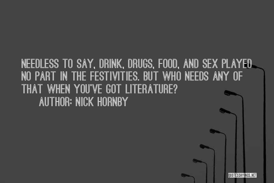 Nick Hornby Quotes: Needless To Say, Drink, Drugs, Food, And Sex Played No Part In The Festivities. But Who Needs Any Of That