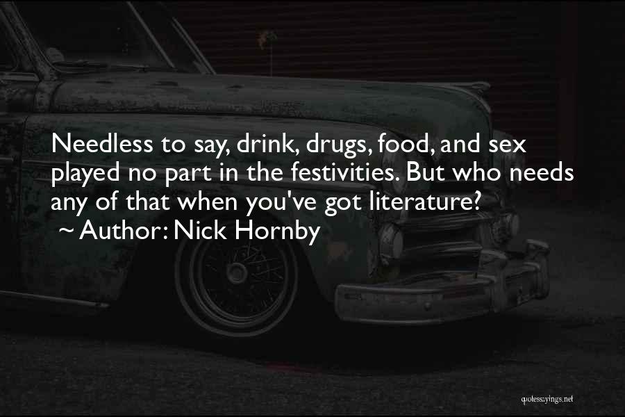 Nick Hornby Quotes: Needless To Say, Drink, Drugs, Food, And Sex Played No Part In The Festivities. But Who Needs Any Of That