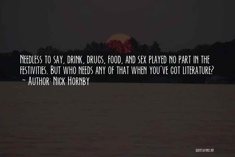 Nick Hornby Quotes: Needless To Say, Drink, Drugs, Food, And Sex Played No Part In The Festivities. But Who Needs Any Of That