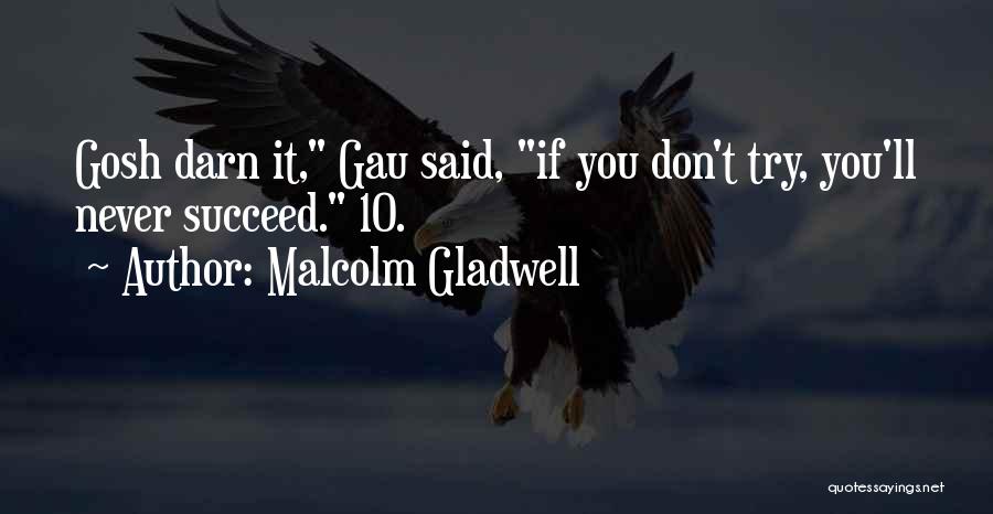 Malcolm Gladwell Quotes: Gosh Darn It, Gau Said, If You Don't Try, You'll Never Succeed. 10.