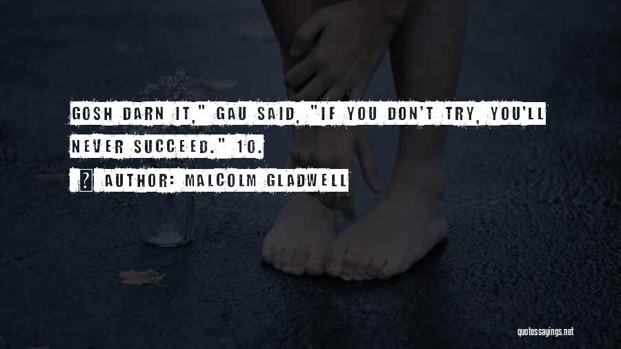 Malcolm Gladwell Quotes: Gosh Darn It, Gau Said, If You Don't Try, You'll Never Succeed. 10.