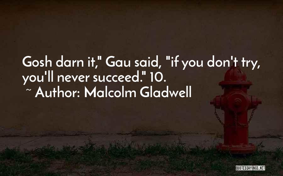 Malcolm Gladwell Quotes: Gosh Darn It, Gau Said, If You Don't Try, You'll Never Succeed. 10.