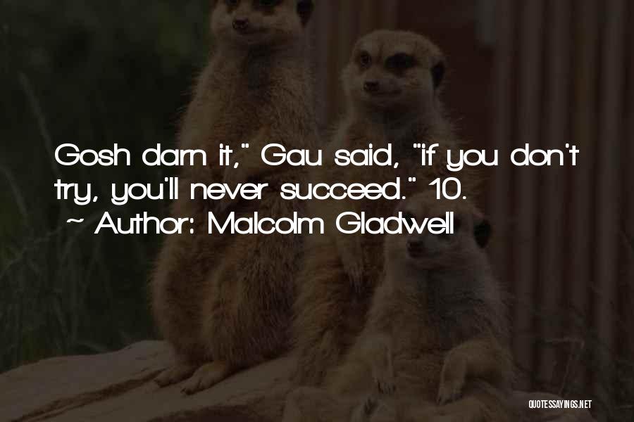 Malcolm Gladwell Quotes: Gosh Darn It, Gau Said, If You Don't Try, You'll Never Succeed. 10.