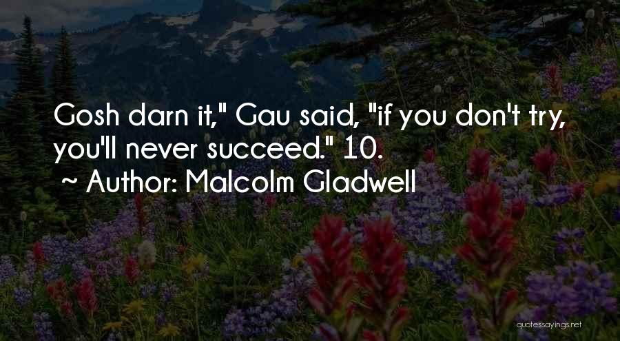 Malcolm Gladwell Quotes: Gosh Darn It, Gau Said, If You Don't Try, You'll Never Succeed. 10.