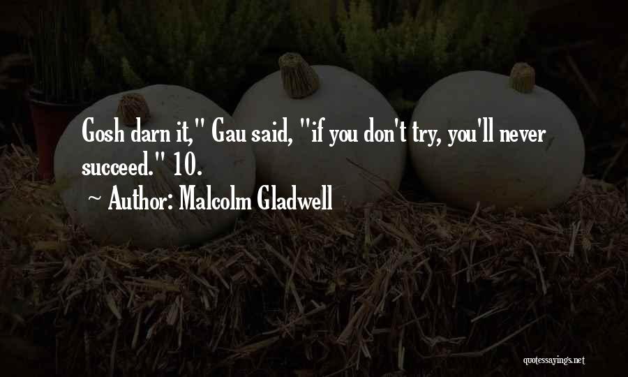 Malcolm Gladwell Quotes: Gosh Darn It, Gau Said, If You Don't Try, You'll Never Succeed. 10.