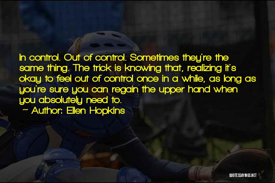 Ellen Hopkins Quotes: In Control. Out Of Control. Sometimes They're The Same Thing. The Trick Is Knowing That, Realizing It's Okay To Feel