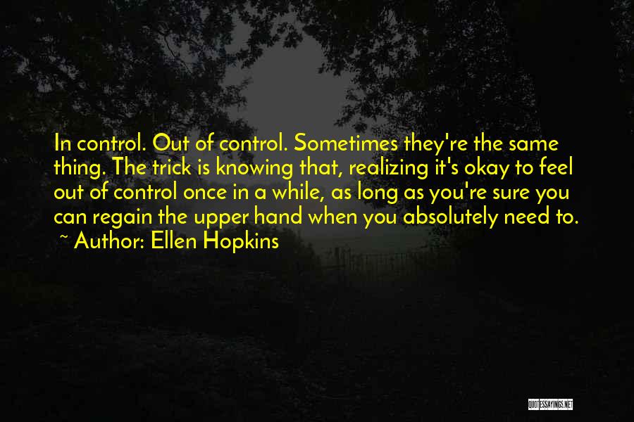 Ellen Hopkins Quotes: In Control. Out Of Control. Sometimes They're The Same Thing. The Trick Is Knowing That, Realizing It's Okay To Feel