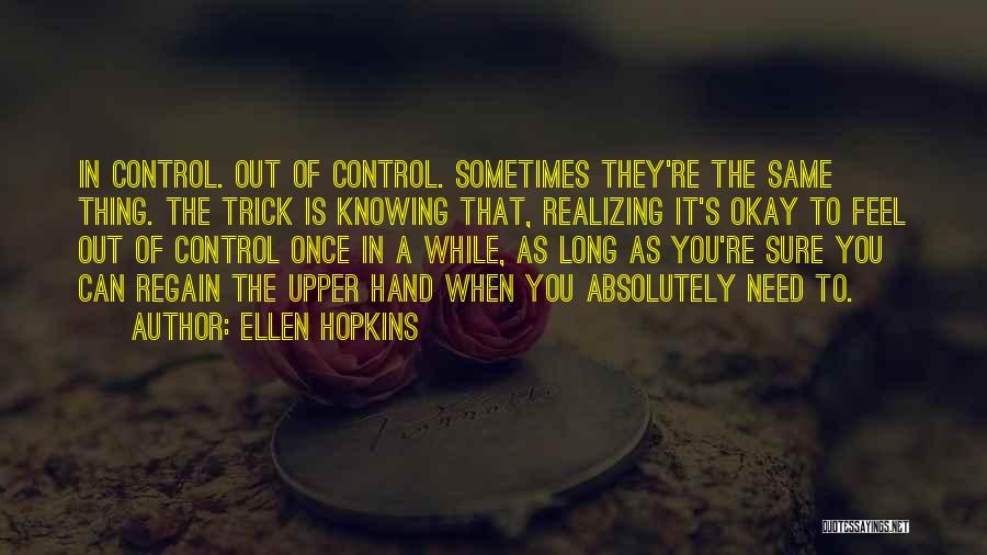 Ellen Hopkins Quotes: In Control. Out Of Control. Sometimes They're The Same Thing. The Trick Is Knowing That, Realizing It's Okay To Feel