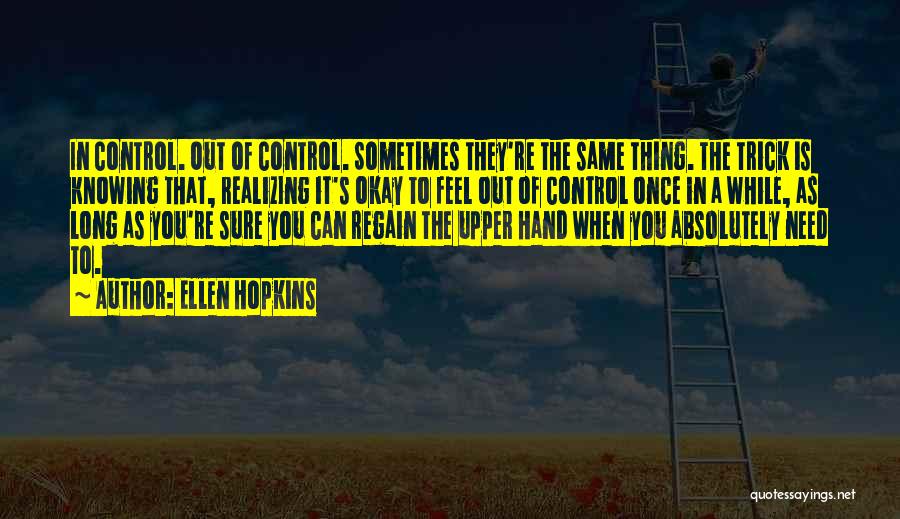 Ellen Hopkins Quotes: In Control. Out Of Control. Sometimes They're The Same Thing. The Trick Is Knowing That, Realizing It's Okay To Feel