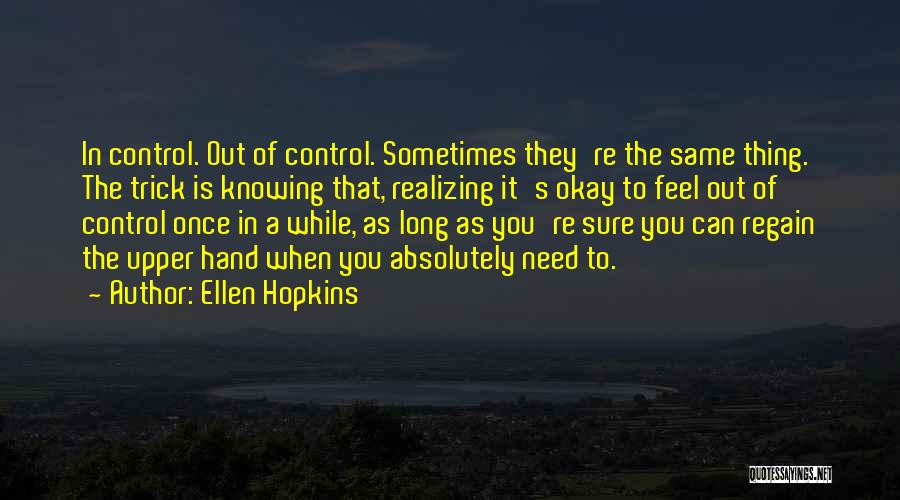 Ellen Hopkins Quotes: In Control. Out Of Control. Sometimes They're The Same Thing. The Trick Is Knowing That, Realizing It's Okay To Feel