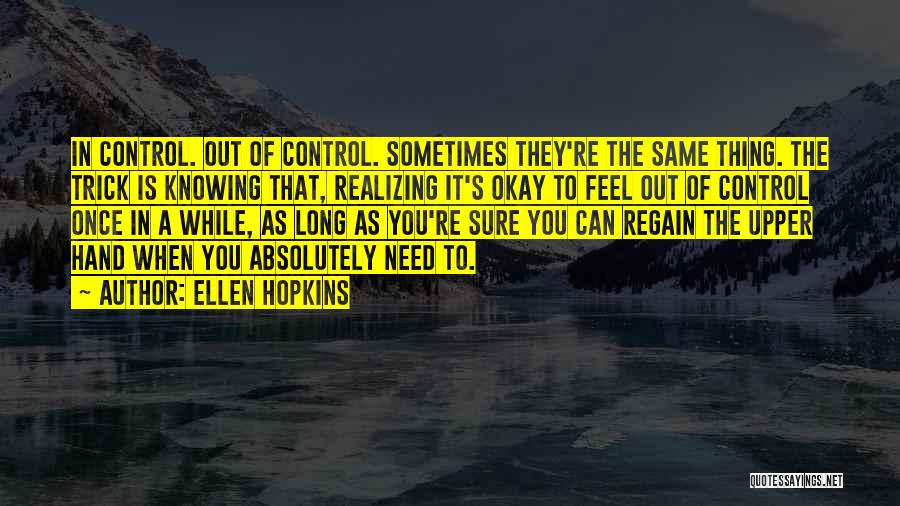 Ellen Hopkins Quotes: In Control. Out Of Control. Sometimes They're The Same Thing. The Trick Is Knowing That, Realizing It's Okay To Feel