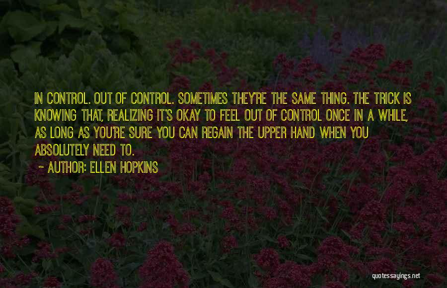 Ellen Hopkins Quotes: In Control. Out Of Control. Sometimes They're The Same Thing. The Trick Is Knowing That, Realizing It's Okay To Feel