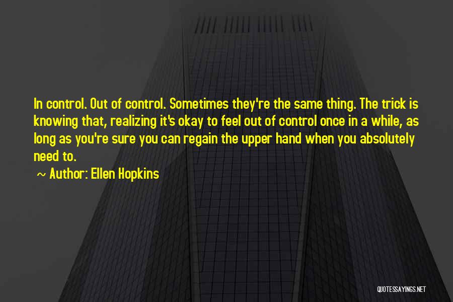 Ellen Hopkins Quotes: In Control. Out Of Control. Sometimes They're The Same Thing. The Trick Is Knowing That, Realizing It's Okay To Feel