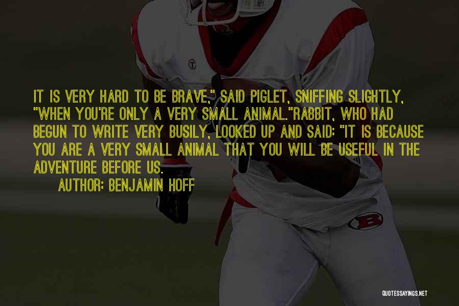 Benjamin Hoff Quotes: It Is Very Hard To Be Brave, Said Piglet, Sniffing Slightly, When You're Only A Very Small Animal.rabbit, Who Had