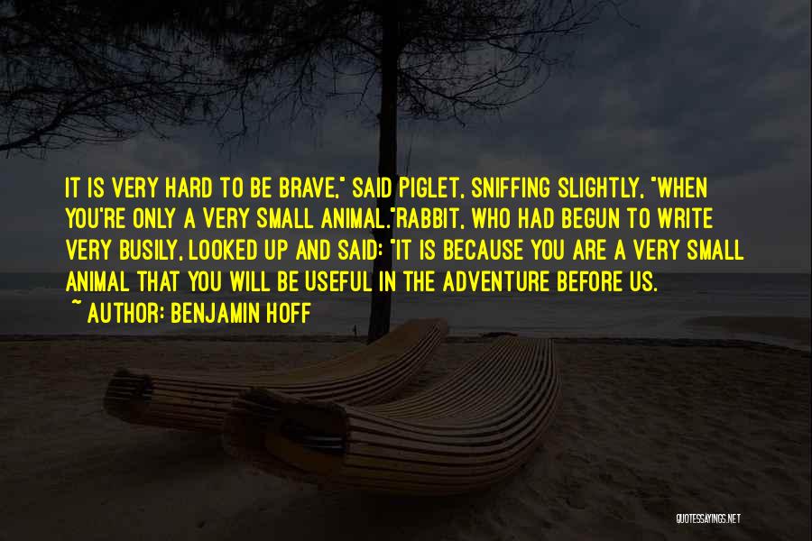 Benjamin Hoff Quotes: It Is Very Hard To Be Brave, Said Piglet, Sniffing Slightly, When You're Only A Very Small Animal.rabbit, Who Had