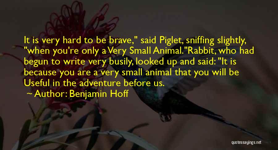 Benjamin Hoff Quotes: It Is Very Hard To Be Brave, Said Piglet, Sniffing Slightly, When You're Only A Very Small Animal.rabbit, Who Had
