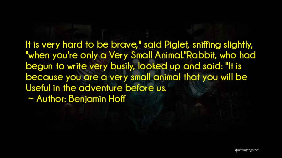 Benjamin Hoff Quotes: It Is Very Hard To Be Brave, Said Piglet, Sniffing Slightly, When You're Only A Very Small Animal.rabbit, Who Had
