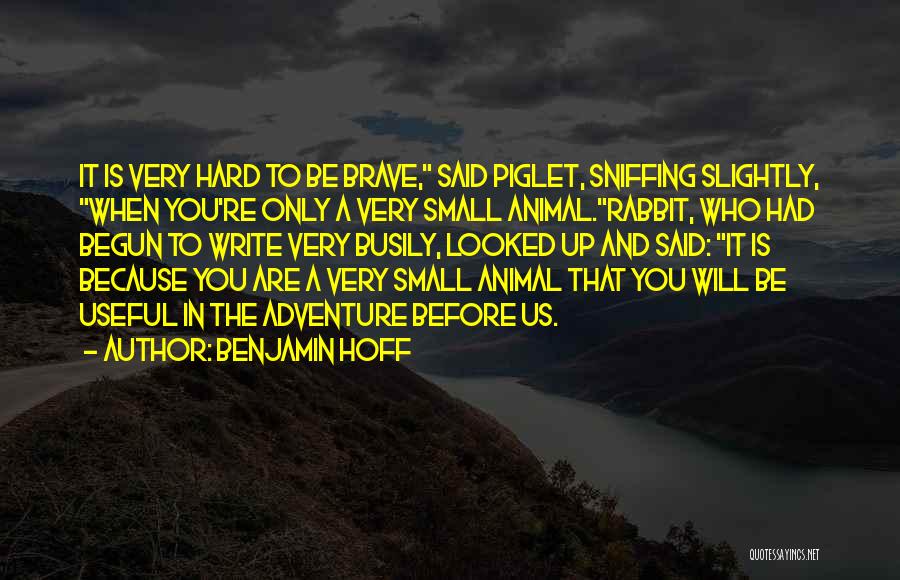 Benjamin Hoff Quotes: It Is Very Hard To Be Brave, Said Piglet, Sniffing Slightly, When You're Only A Very Small Animal.rabbit, Who Had
