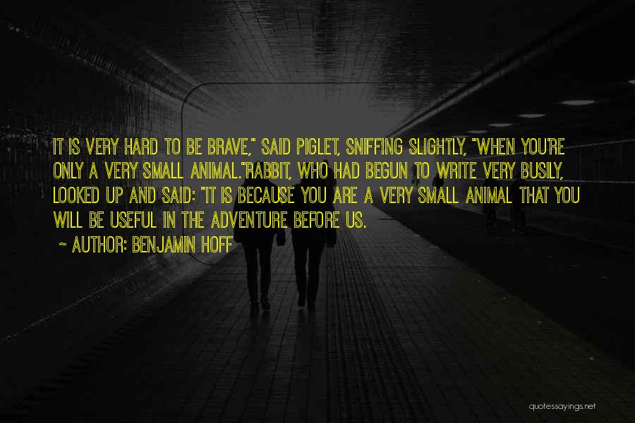 Benjamin Hoff Quotes: It Is Very Hard To Be Brave, Said Piglet, Sniffing Slightly, When You're Only A Very Small Animal.rabbit, Who Had