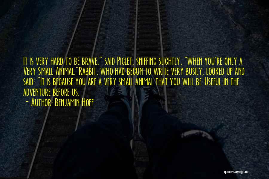 Benjamin Hoff Quotes: It Is Very Hard To Be Brave, Said Piglet, Sniffing Slightly, When You're Only A Very Small Animal.rabbit, Who Had