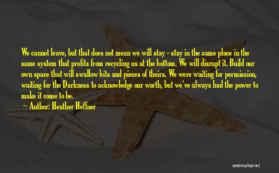 Heather Heffner Quotes: We Cannot Leave, But That Does Not Mean We Will Stay - Stay In The Same Place In The Same