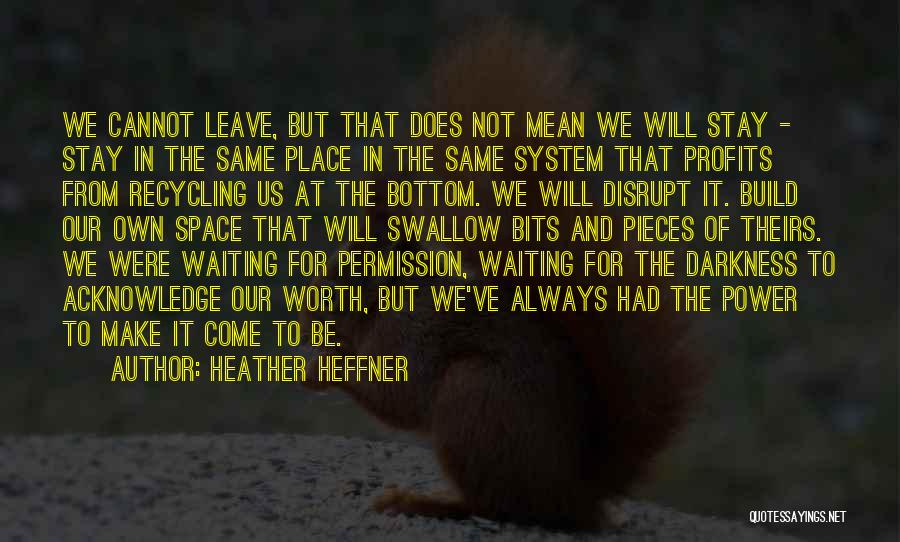 Heather Heffner Quotes: We Cannot Leave, But That Does Not Mean We Will Stay - Stay In The Same Place In The Same