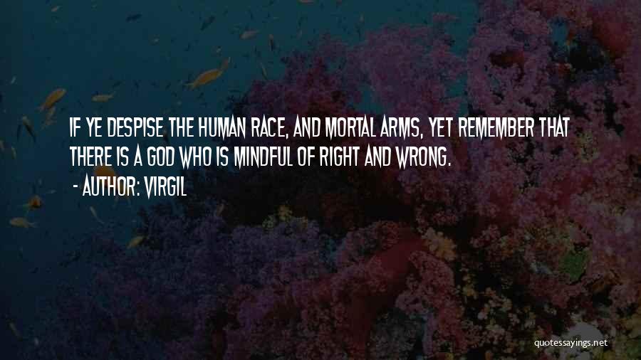 Virgil Quotes: If Ye Despise The Human Race, And Mortal Arms, Yet Remember That There Is A God Who Is Mindful Of
