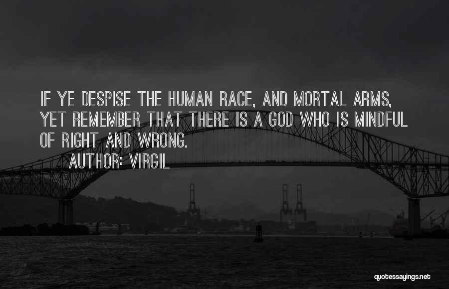 Virgil Quotes: If Ye Despise The Human Race, And Mortal Arms, Yet Remember That There Is A God Who Is Mindful Of