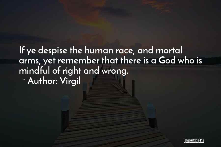 Virgil Quotes: If Ye Despise The Human Race, And Mortal Arms, Yet Remember That There Is A God Who Is Mindful Of