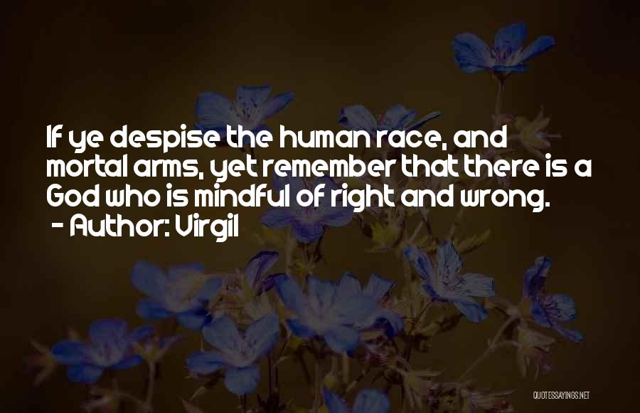 Virgil Quotes: If Ye Despise The Human Race, And Mortal Arms, Yet Remember That There Is A God Who Is Mindful Of