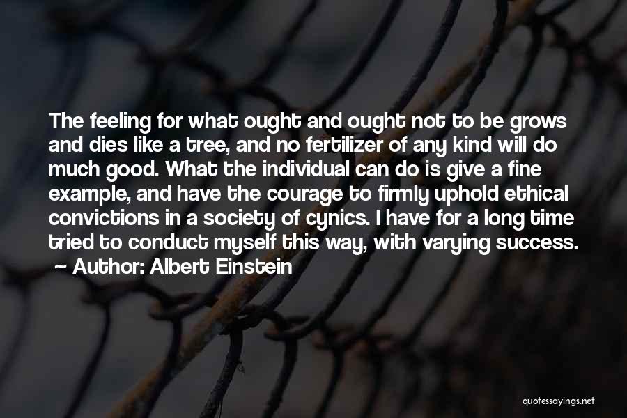 Albert Einstein Quotes: The Feeling For What Ought And Ought Not To Be Grows And Dies Like A Tree, And No Fertilizer Of