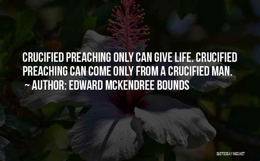 Edward McKendree Bounds Quotes: Crucified Preaching Only Can Give Life. Crucified Preaching Can Come Only From A Crucified Man.