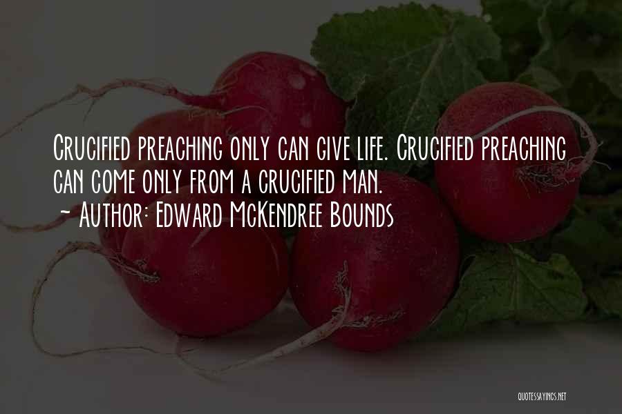 Edward McKendree Bounds Quotes: Crucified Preaching Only Can Give Life. Crucified Preaching Can Come Only From A Crucified Man.