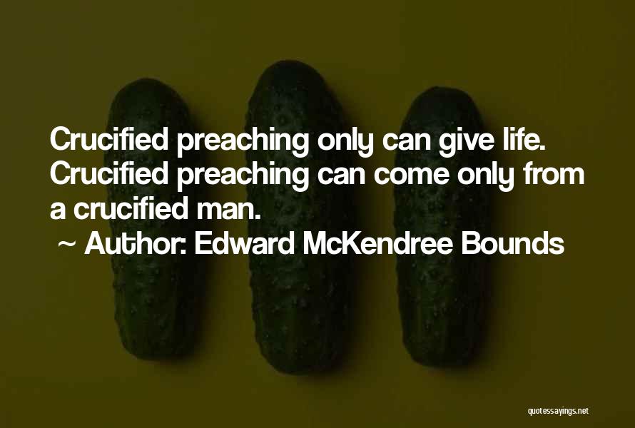Edward McKendree Bounds Quotes: Crucified Preaching Only Can Give Life. Crucified Preaching Can Come Only From A Crucified Man.