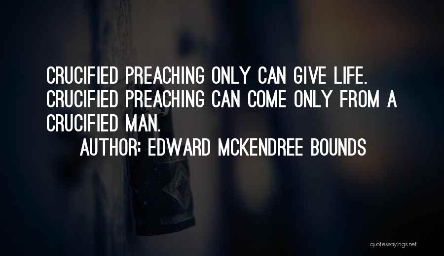 Edward McKendree Bounds Quotes: Crucified Preaching Only Can Give Life. Crucified Preaching Can Come Only From A Crucified Man.
