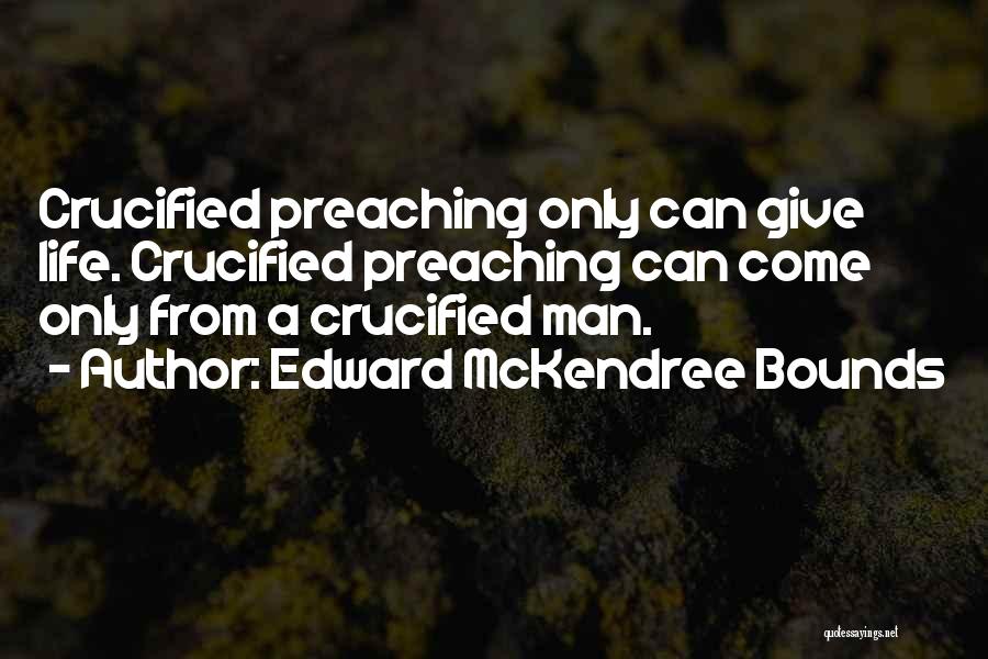 Edward McKendree Bounds Quotes: Crucified Preaching Only Can Give Life. Crucified Preaching Can Come Only From A Crucified Man.
