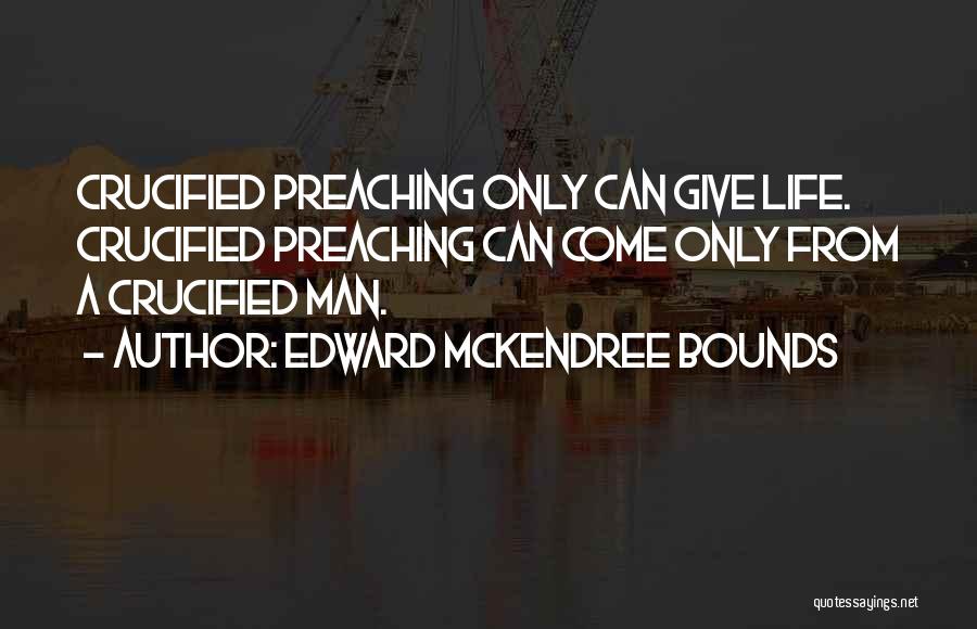 Edward McKendree Bounds Quotes: Crucified Preaching Only Can Give Life. Crucified Preaching Can Come Only From A Crucified Man.