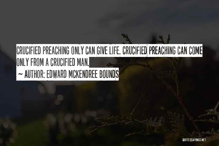 Edward McKendree Bounds Quotes: Crucified Preaching Only Can Give Life. Crucified Preaching Can Come Only From A Crucified Man.