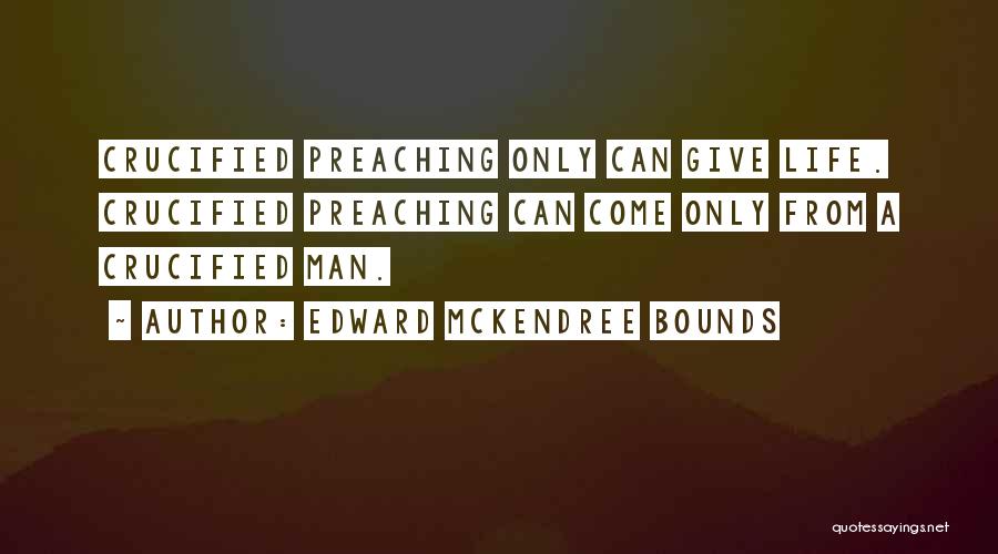 Edward McKendree Bounds Quotes: Crucified Preaching Only Can Give Life. Crucified Preaching Can Come Only From A Crucified Man.