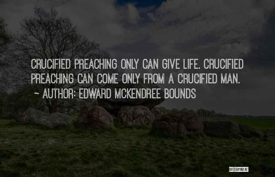 Edward McKendree Bounds Quotes: Crucified Preaching Only Can Give Life. Crucified Preaching Can Come Only From A Crucified Man.