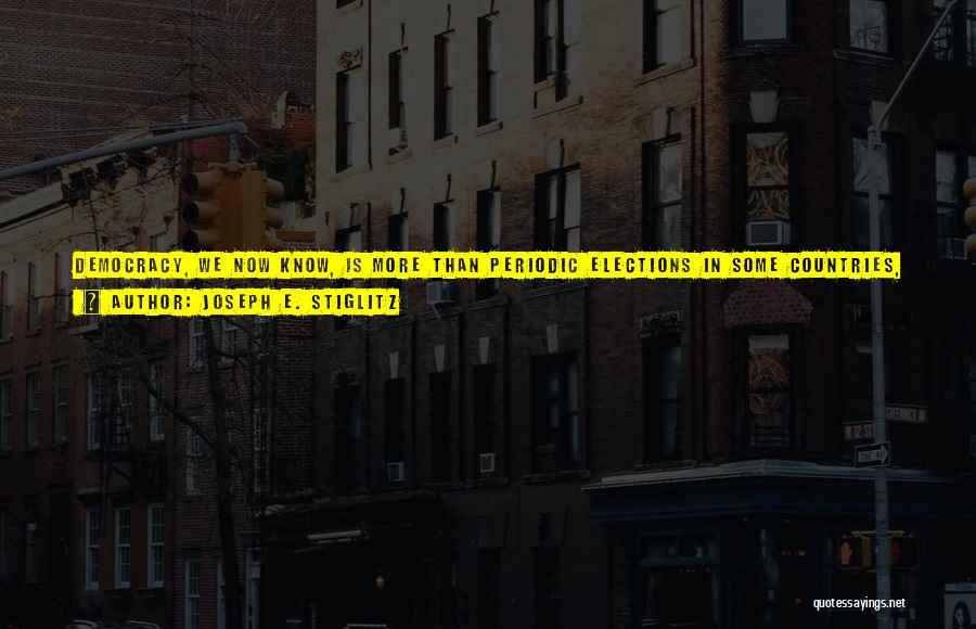 Joseph E. Stiglitz Quotes: Democracy, We Now Know, Is More Than Periodic Elections In Some Countries, Such Elections Have Been Used To Legitimize Essentially
